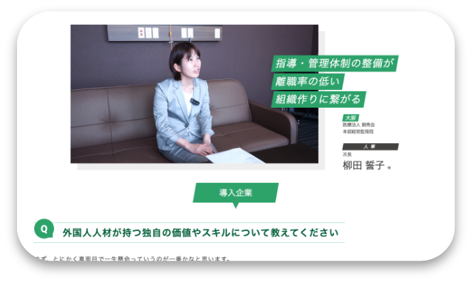 指導・管理体制の整備が離職率の低い組織作りに繋がる|
大阪:医療法人 錦秀会 本部経営監理局|人事:柳田 誓子様|導入企業|外国人人材が持つ独自の価値やスキルについて教えてください:まず、とにかく真面目で一生懸命っていうのが一番かなと思います。