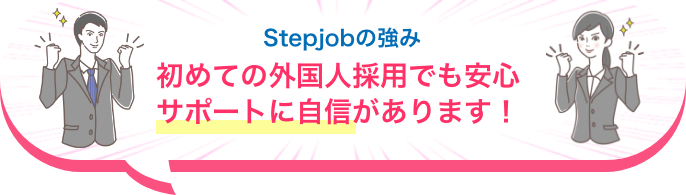 Stepjobの強み:初めての外国人採用でも安心サポートに自信があります!